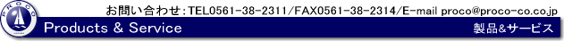 Products��Service ���⍇���FTEL 0561-38-2311/FAX 0561-38-2314/E-mail proco@proco-co.co.jp